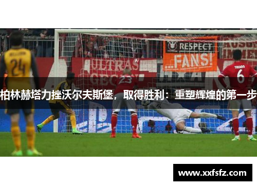 柏林赫塔力挫沃尔夫斯堡，取得胜利：重塑辉煌的第一步