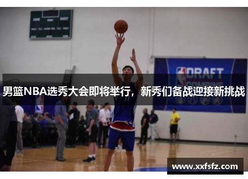 男篮NBA选秀大会即将举行，新秀们备战迎接新挑战