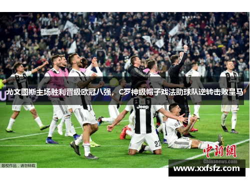 尤文图斯主场胜利晋级欧冠八强，C罗神级帽子戏法助球队逆转击败皇马