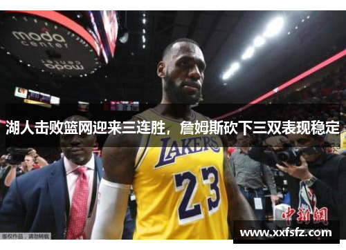湖人击败篮网迎来三连胜，詹姆斯砍下三双表现稳定