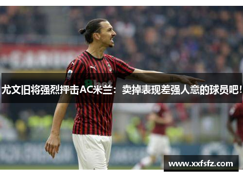 尤文旧将强烈抨击AC米兰：卖掉表现差强人意的球员吧！