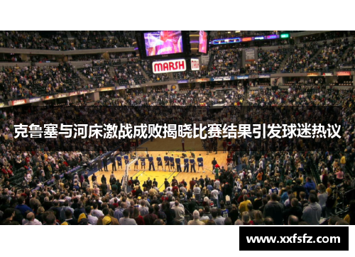 克鲁塞与河床激战成败揭晓比赛结果引发球迷热议
