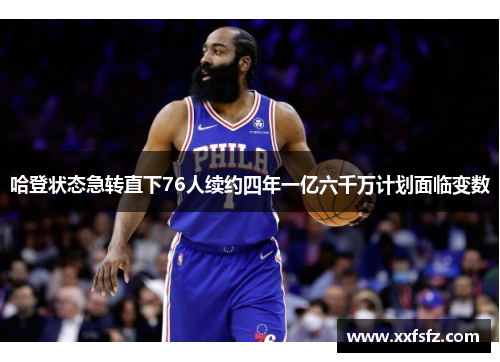 哈登状态急转直下76人续约四年一亿六千万计划面临变数