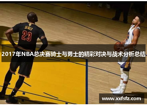 2017年NBA总决赛骑士与勇士的精彩对决与战术分析总结