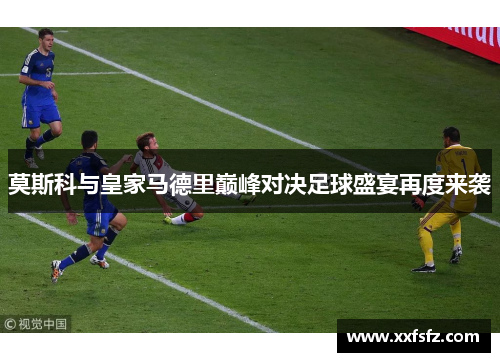 莫斯科与皇家马德里巅峰对决足球盛宴再度来袭