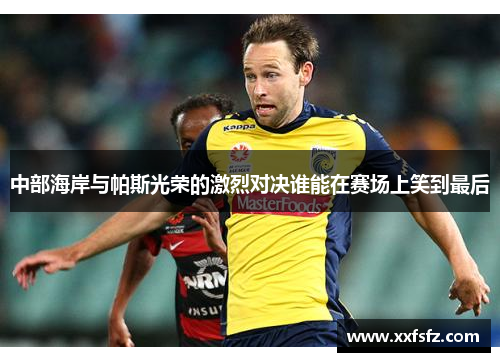 中部海岸与帕斯光荣的激烈对决谁能在赛场上笑到最后