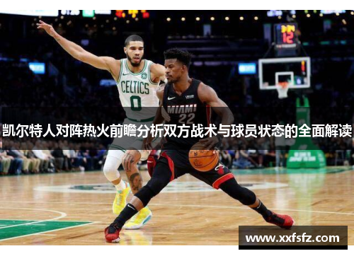 凯尔特人对阵热火前瞻分析双方战术与球员状态的全面解读