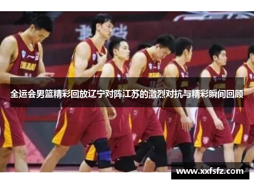 全运会男篮精彩回放辽宁对阵江苏的激烈对抗与精彩瞬间回顾