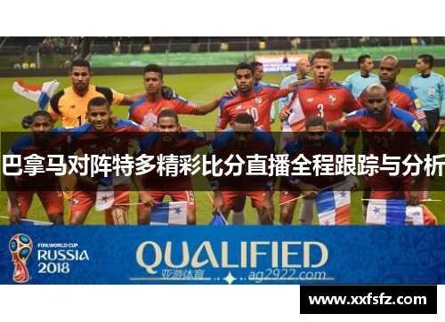 巴拿马对阵特多精彩比分直播全程跟踪与分析